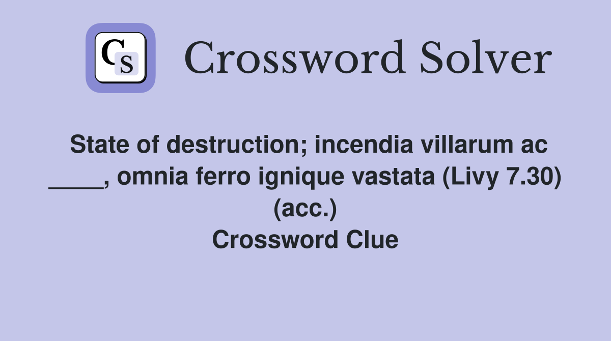State of destruction; incendia villarum ac ____, omnia ferro ignique